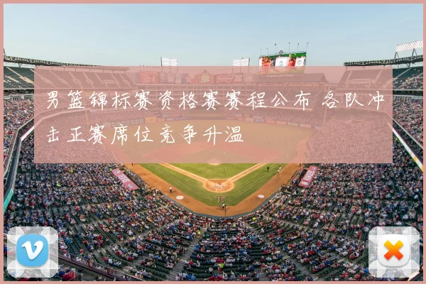 男篮锦标赛资格赛赛程公布 各队冲击正赛席位竞争升温