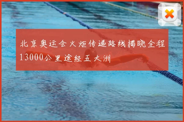 北京奥运会火炬传递路线揭晓全程13000公里途经五大洲