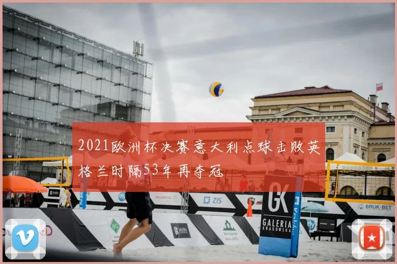 2021欧洲杯决赛意大利点球击败英格兰时隔53年再夺冠