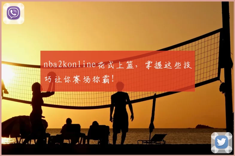 nba2konline花式上篮,掌握这些技巧让你赛场称霸!