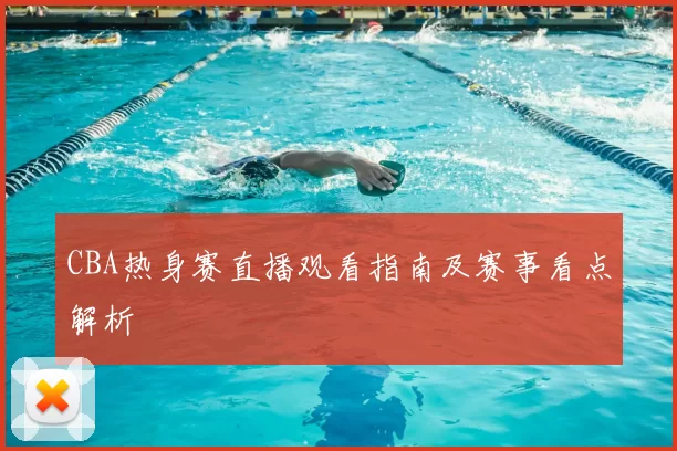 CBA热身赛直播观看指南及赛事看点解析
