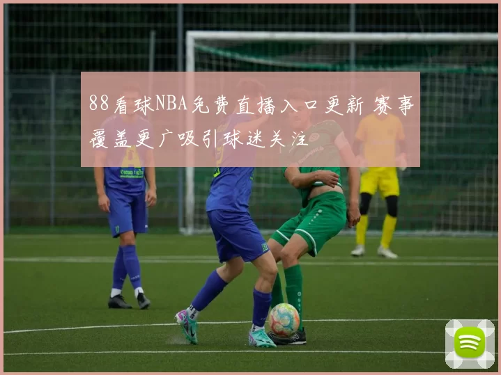 88看球NBA免费直播入口更新 赛事覆盖更广吸引球迷关注