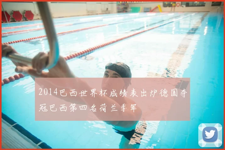 2014巴西世界杯成绩表出炉德国夺冠巴西第四名荷兰季军