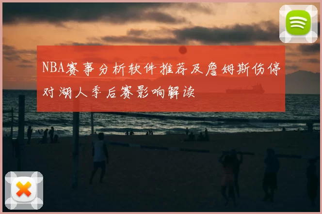 NBA赛事分析软件推荐及詹姆斯伤停对湖人季后赛影响解读