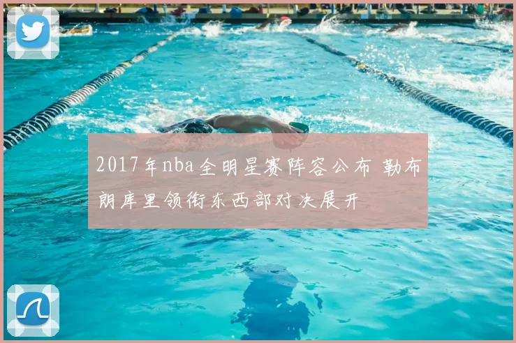 2017年nba全明星赛阵容公布 勒布朗库里领衔东西部对决展开