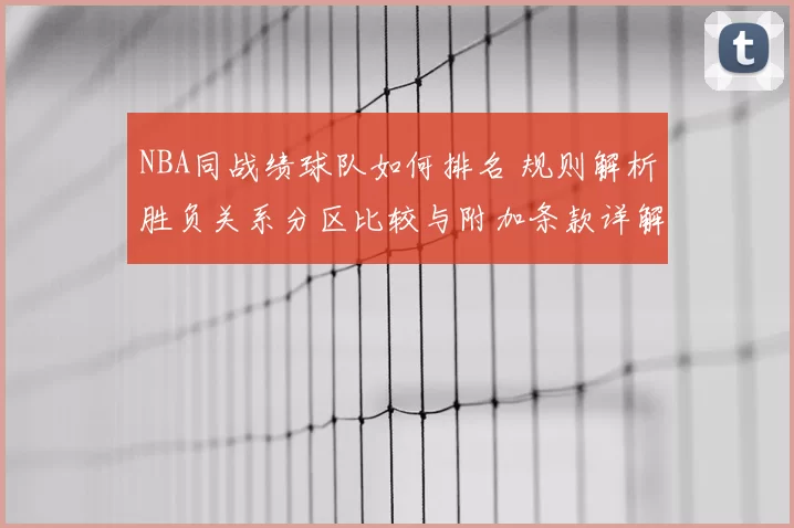 NBA同战绩球队如何排名 规则解析胜负关系分区比较与附加条款详解