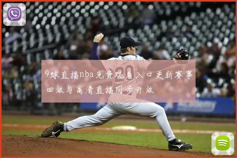 9球直播nba免费观看入口更新赛事回放与高清直播同步开放