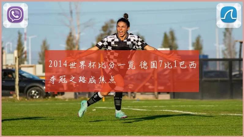 2014世界杯比分一览 德国7比1巴西夺冠之路成焦点