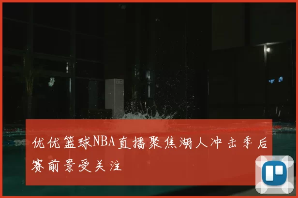 优优篮球NBA直播聚焦湖人冲击季后赛前景受关注