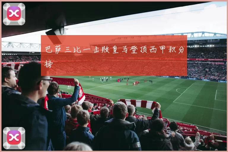 巴萨三比一击败皇马登顶西甲积分榜