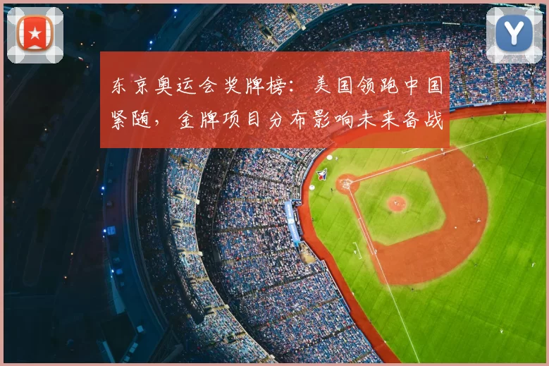 东京奥运会奖牌榜：美国领跑中国紧随，金牌项目分布影响未来备战重点