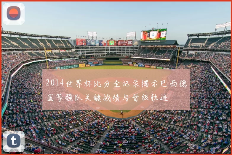 2014世界杯比分全记录揭示巴西德国等强队关键战绩与晋级轨迹