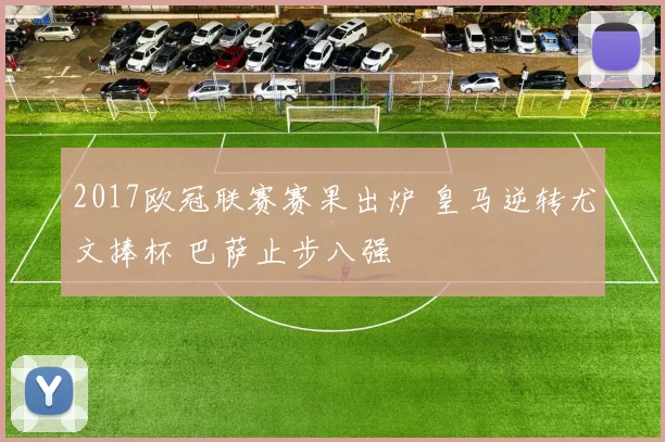 2017欧冠联赛赛果出炉 皇马逆转尤文捧杯 巴萨止步八强