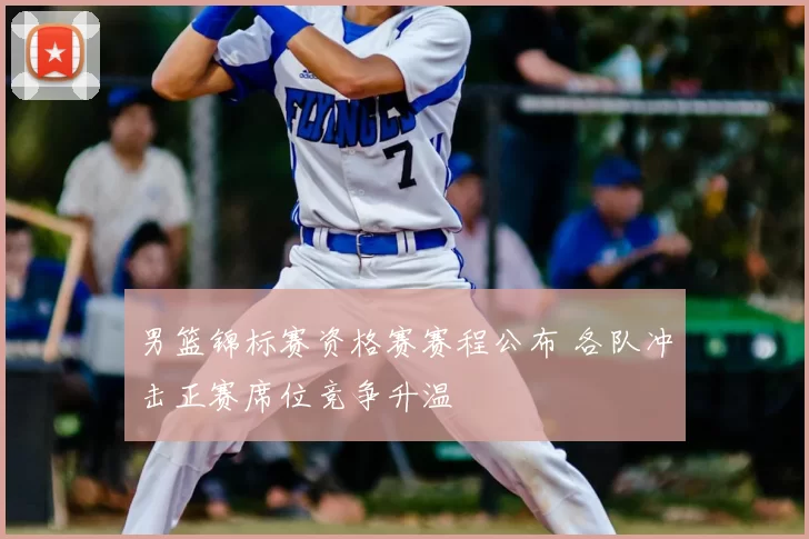 男篮锦标赛资格赛赛程公布 各队冲击正赛席位竞争升温