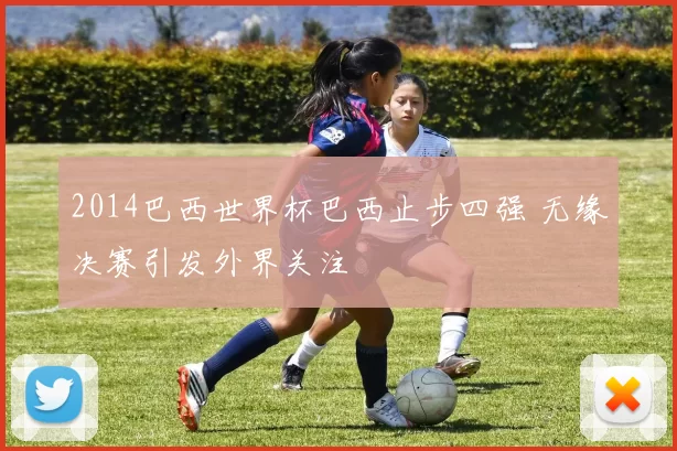2014巴西世界杯巴西止步四强 无缘决赛引发外界关注