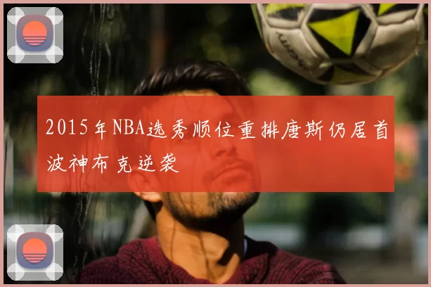 2015年NBA选秀顺位重排唐斯仍居首波神布克逆袭