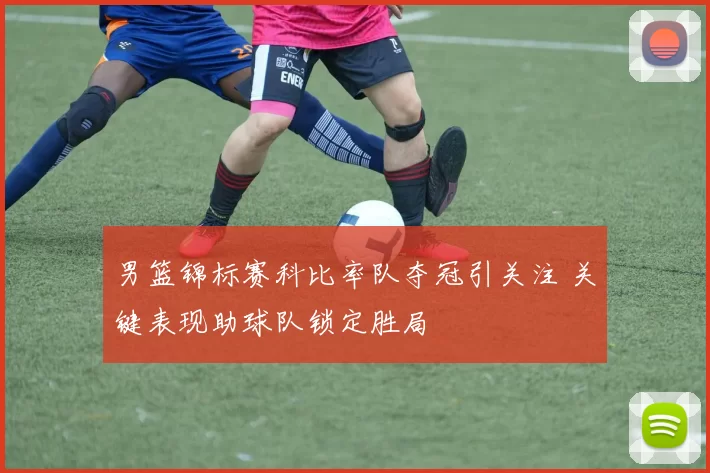 男篮锦标赛科比率队夺冠引关注 关键表现助球队锁定胜局