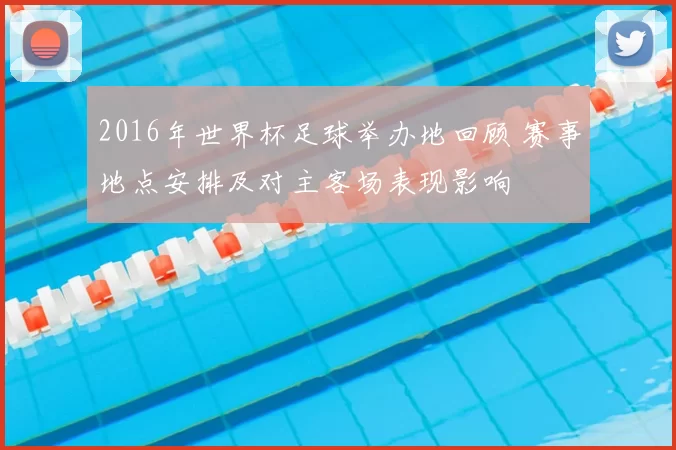 2016年世界杯足球举办地回顾 赛事地点安排及对主客场表现影响