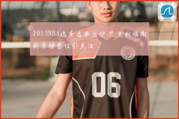 2013NBA选秀名单出炉 巴克利领衔新秀榜首位引关注