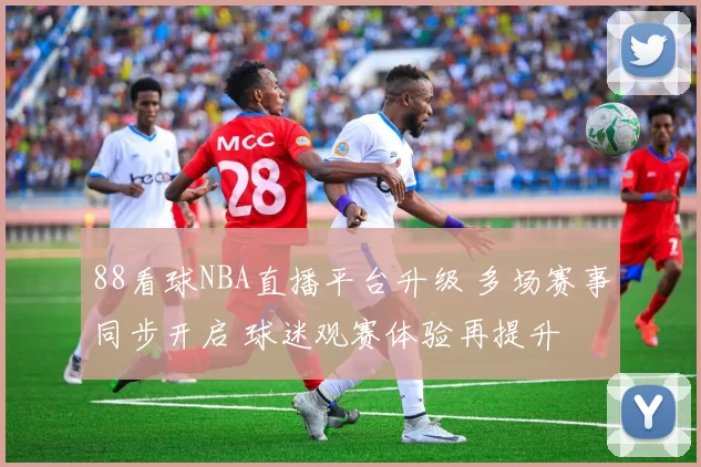 88看球NBA直播平台升级 多场赛事同步开启 球迷观赛体验再提升
