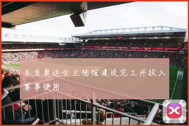 东京奥运会主场馆建设完工并投入赛事使用
