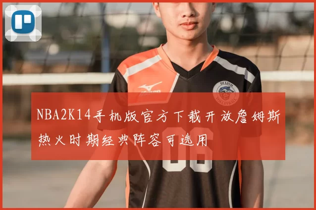 NBA2K14手机版官方下载开放詹姆斯热火时期经典阵容可选用