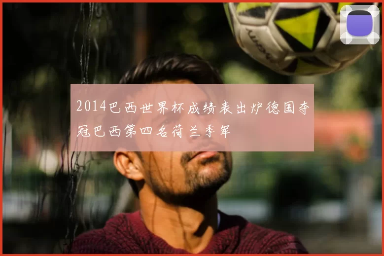 2014巴西世界杯成绩表出炉德国夺冠巴西第四名荷兰季军