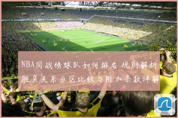 NBA同战绩球队如何排名 规则解析胜负关系分区比较与附加条款详解