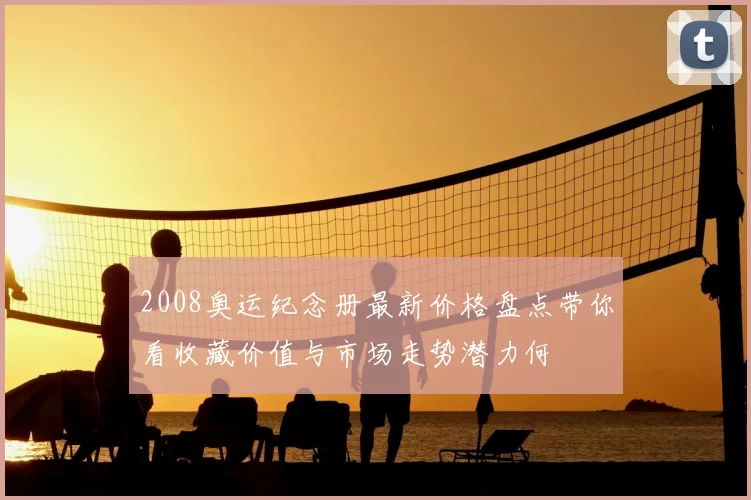2008奥运纪念册最新价格盘点带你看收藏价值与市场走势潜力何