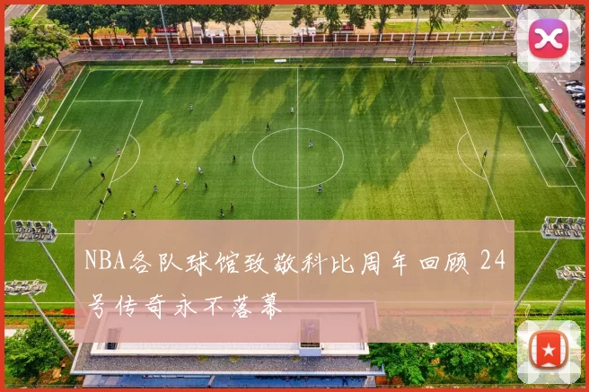NBA各队球馆致敬科比周年回顾 24号传奇永不落幕