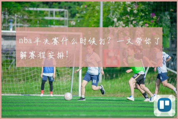 nba半决赛什么时候打？一文带你了解赛程安排！