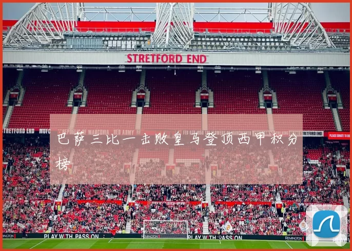巴萨三比一击败皇马登顶西甲积分榜