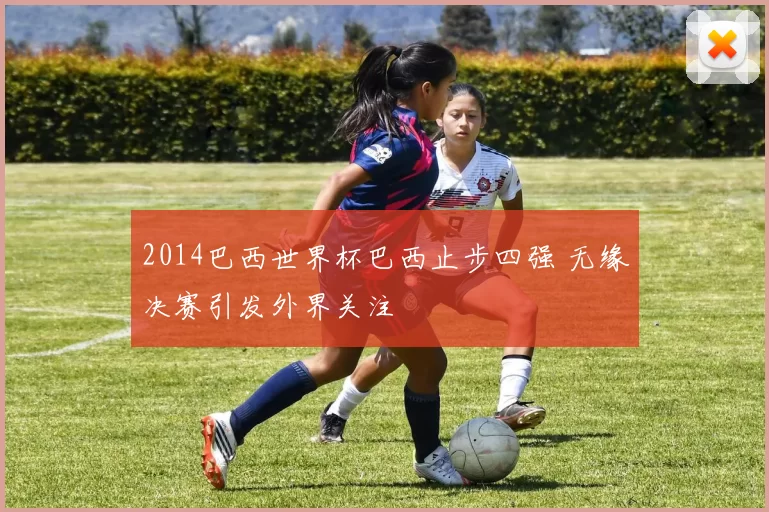2014巴西世界杯巴西止步四强 无缘决赛引发外界关注
