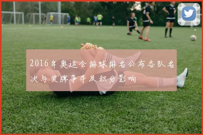 2016年奥运会排球排名公布各队名次与奖牌争夺及积分影响