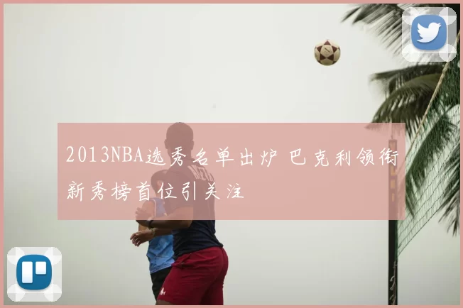 2013NBA选秀名单出炉 巴克利领衔新秀榜首位引关注
