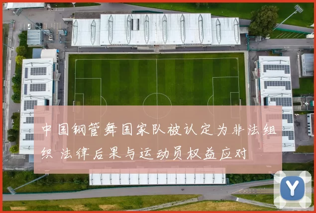 中国钢管舞国家队被认定为非法组织 法律后果与运动员权益应对
