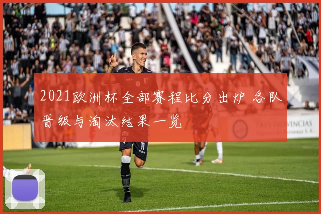 2021欧洲杯全部赛程比分出炉 各队晋级与淘汰结果一览