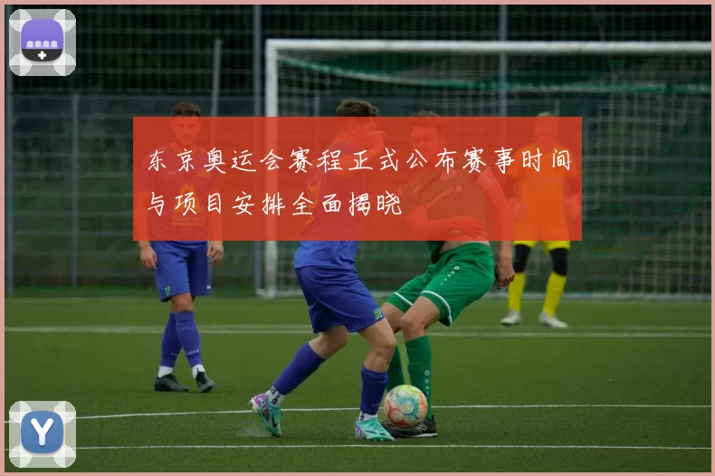 东京奥运会赛程正式公布赛事时间与项目安排全面揭晓