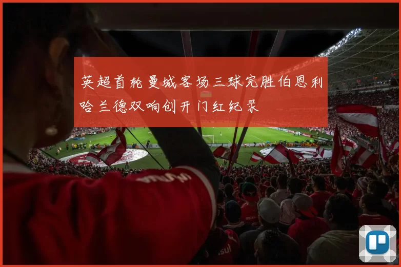 英超首轮曼城客场三球完胜伯恩利哈兰德双响创开门红纪录