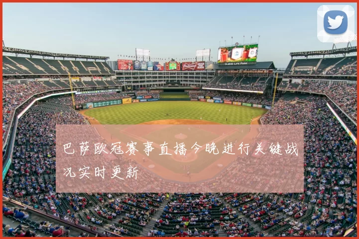 巴萨欧冠赛事直播今晚进行关键战况实时更新