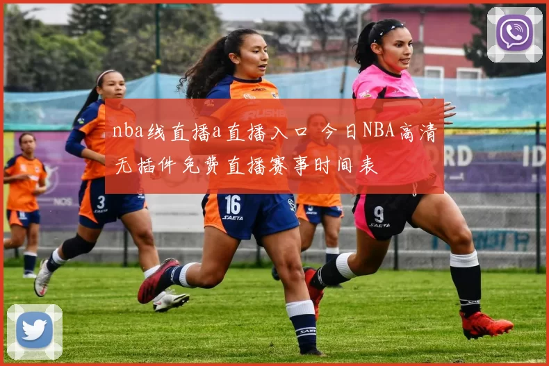 nba线直播a直播入口 今日NBA高清无插件免费直播赛事时间表