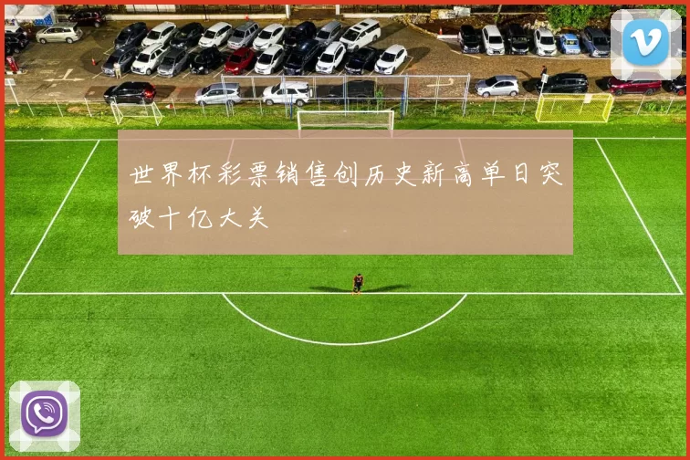 世界杯彩票销售创历史新高单日突破十亿大关