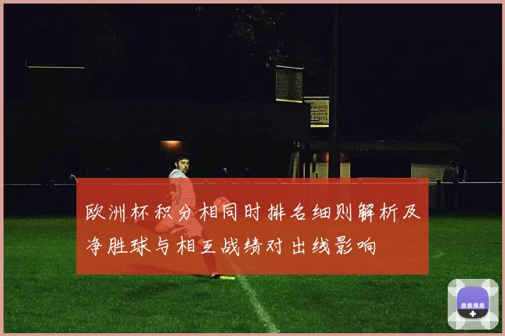 欧洲杯积分相同时排名细则解析及净胜球与相互战绩对出线影响