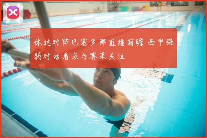 休达对阵巴塞罗那直播前瞻 西甲强弱对话看点与赛果关注