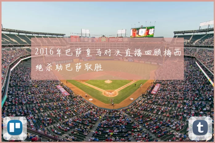 2016年巴萨皇马对决直播回顾梅西绝杀助巴萨取胜