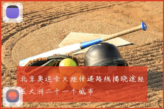 北京奥运会火炬传递路线揭晓途经五大洲二十一个城市