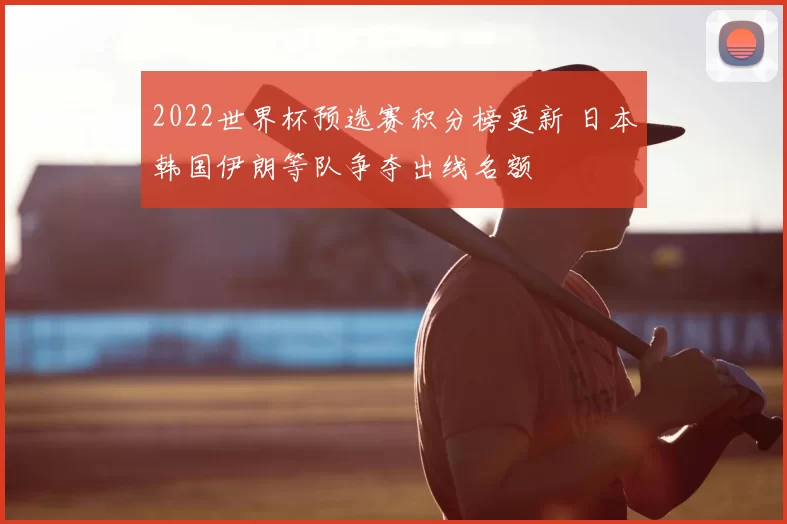 2022世界杯预选赛积分榜更新 日本韩国伊朗等队争夺出线名额