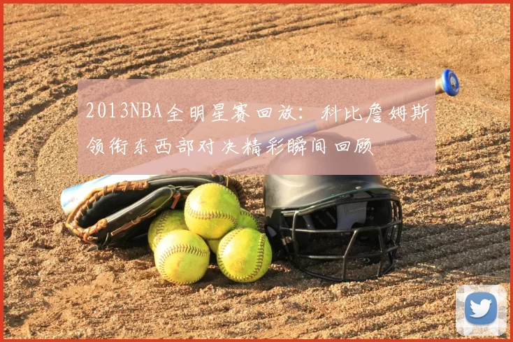 2013NBA全明星赛回放：科比詹姆斯领衔东西部对决精彩瞬间回顾