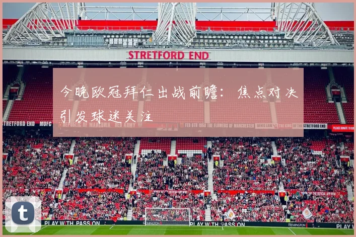 今晚欧冠拜仁出战前瞻:焦点对决引发球迷关注