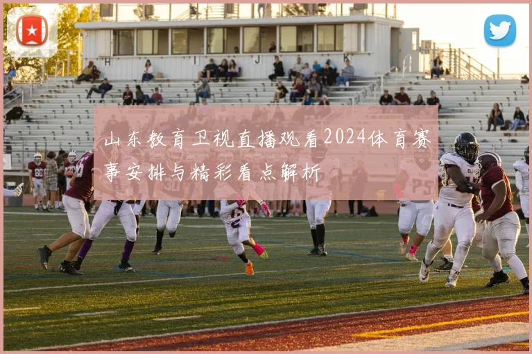 山东教育卫视直播观看2024体育赛事安排与精彩看点解析
